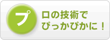 プロの技術でぴっかぴかに！